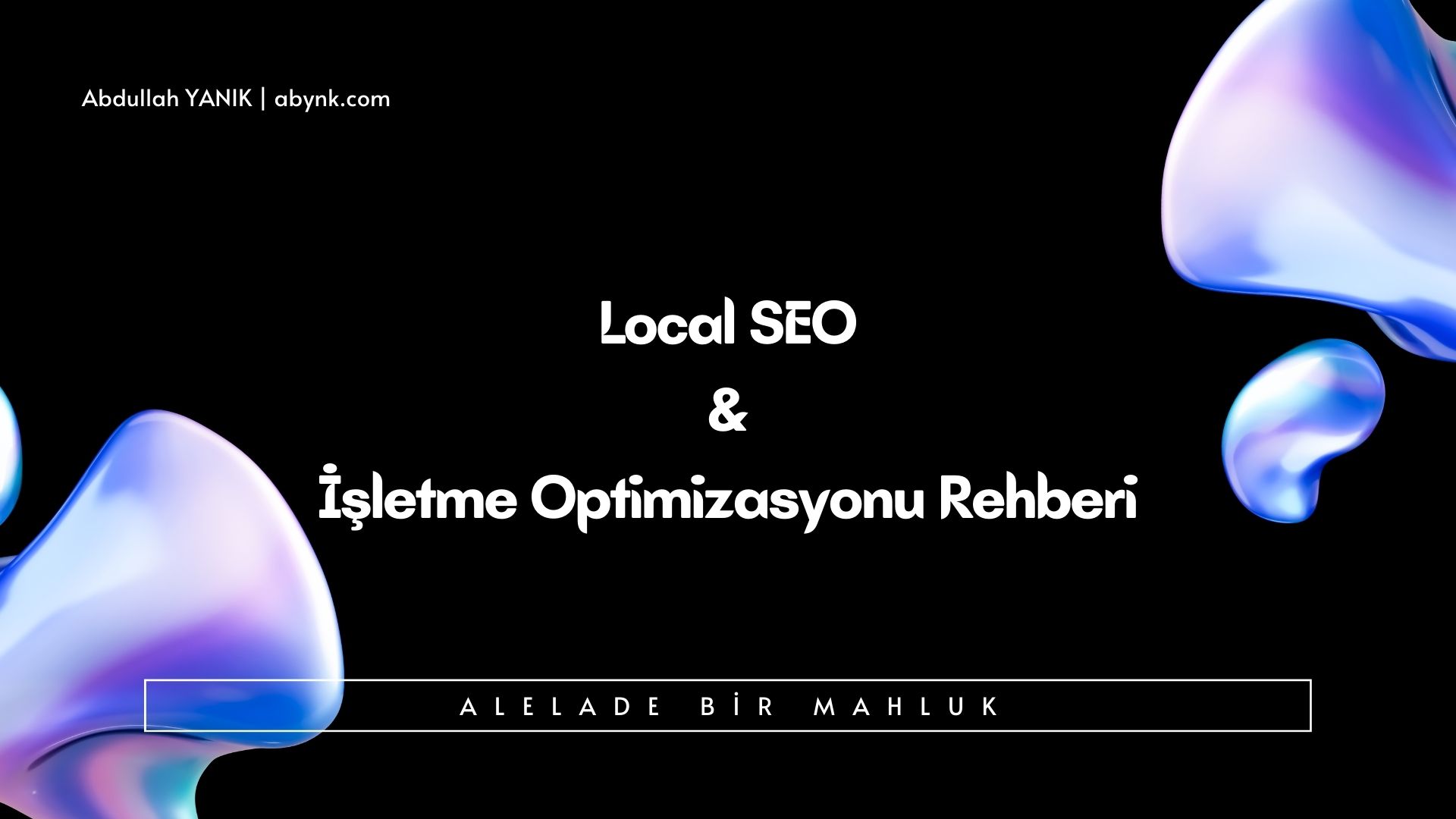 Local (Yerel) SEO ve İşletme Optimizasyonu Rehberi