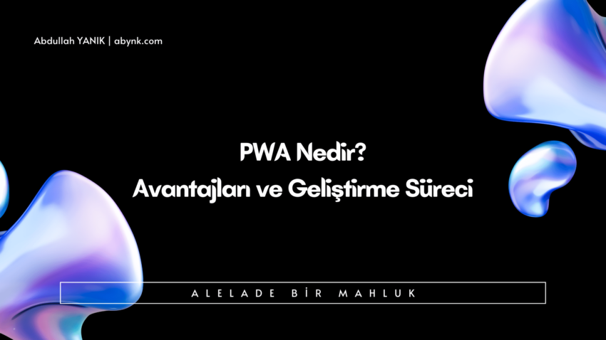 PWA Nedir? PWA’nın Avantajları ve Geliştirme Süreci