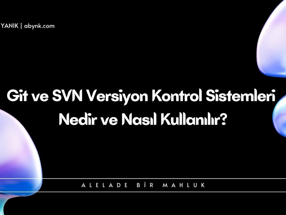 Git ve SVN Versiyon Kontrol Sistemleri Nedir ve Nasil Kullanilir