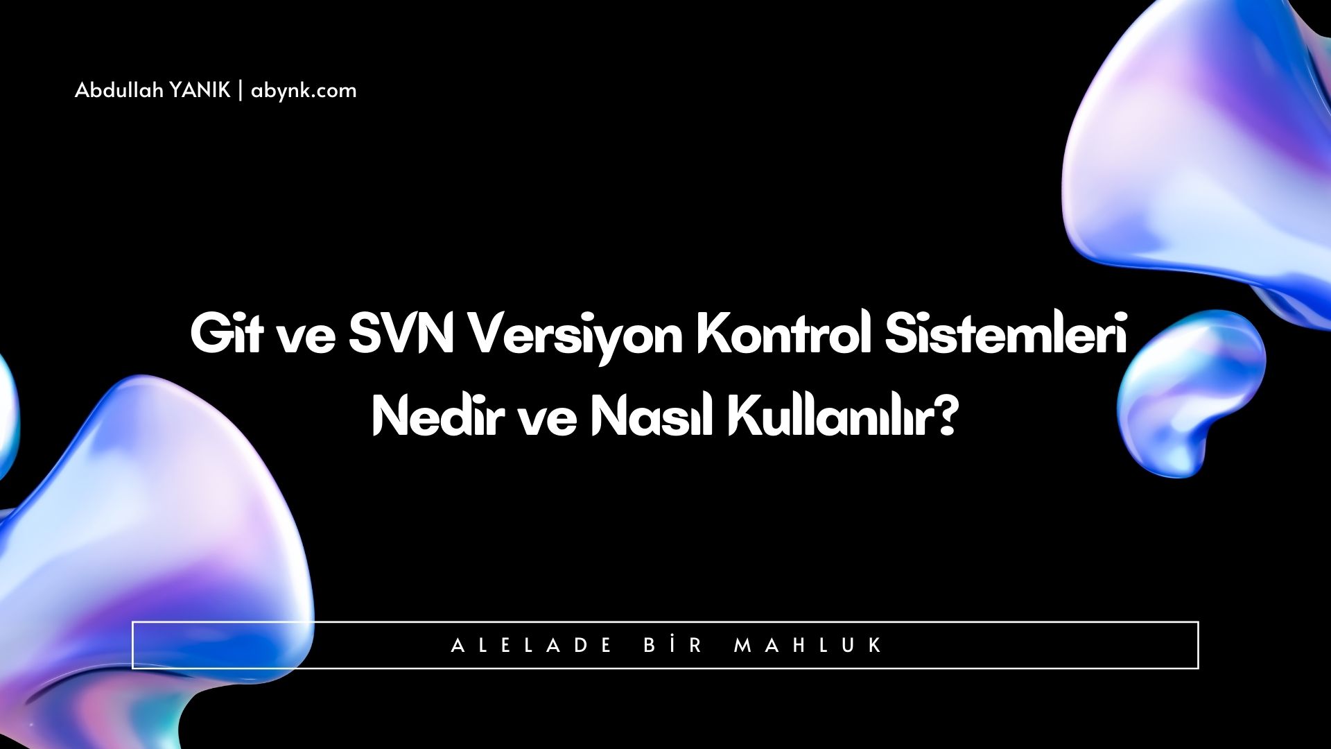 Git ve SVN Versiyon Kontrol Sistemleri  Nedir ve Nasıl Kullanılır?